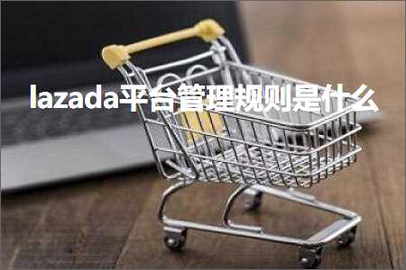 跨境电商知识:lazada平台管理规则是什么