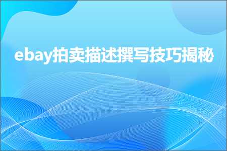 璺ㄥ鐢靛晢鐭ヨ瘑:ebay鎷嶅崠鎻忚堪鎾板啓鎶€宸ф彮绉? width=