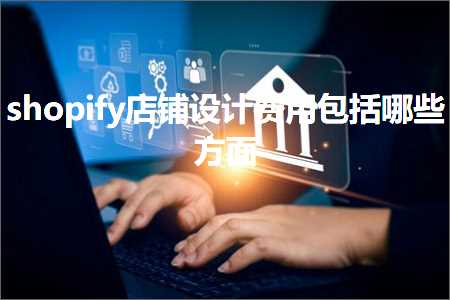 璺ㄥ鐢靛晢鐭ヨ瘑:shopify搴楅摵璁捐璐圭敤鍖呮嫭鍝簺鏂归潰