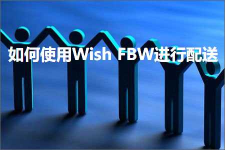 璺ㄥ鐢靛晢鐭ヨ瘑:濡備綍浣跨敤WishFBW杩涜閰嶉€? width=