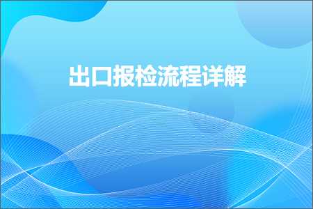 跨境电商知识:出口报检流程详解