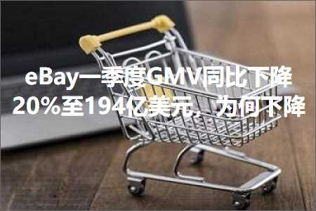 跨境电商知识:eBay一季度GMV同比下降20%至194亿美元，为何下降