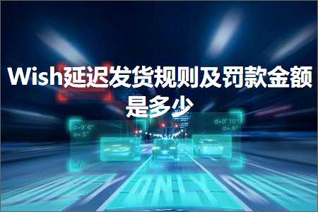 璺ㄥ鐢靛晢鐭ヨ瘑:Wish寤惰繜鍙戣揣瑙勫垯鍙婄綒娆鹃噾棰濇槸澶氬皯