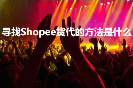 跨境电商知识:寻找Shopee货代的方法是什么