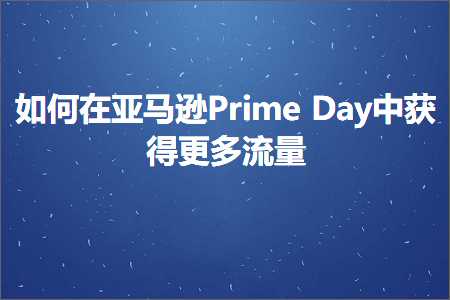 璺ㄥ鐢靛晢鐭ヨ瘑:濡備綍鍦ㄤ簹椹€奝rimeDay涓幏寰楁洿澶氭祦閲? width=