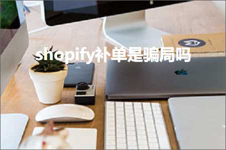 跨境电商知识:shopify补单是骗局吗