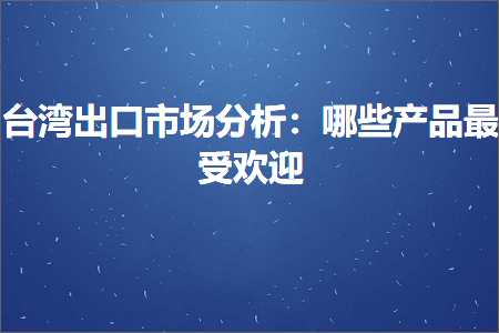 璺ㄥ鐢靛晢鐭ヨ瘑:鍙版咕鍑哄彛甯傚満鍒嗘瀽锛氬摢浜涗骇鍝佹渶鍙楁杩? width=