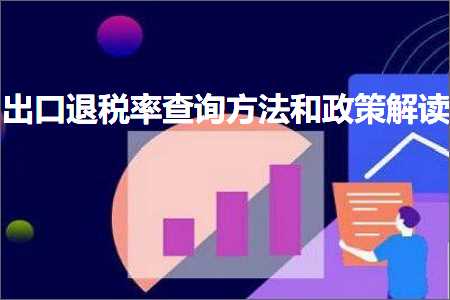 跨境电商知识:出口退税率查询方法和政策解读