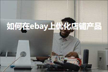 跨境电商知识:如何在ebay上优化店铺产品