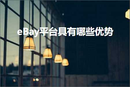 跨境电商知识:eBay平台具有哪些优势